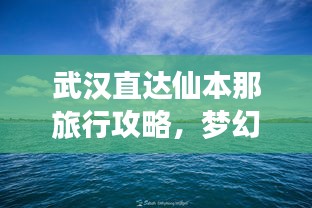 武漢直達(dá)仙本那旅行攻略，夢幻之旅全攻略！