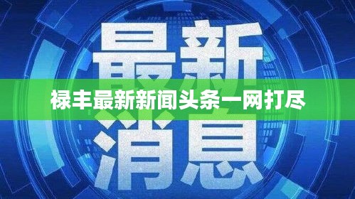 祿豐最新新聞?lì)^條一網(wǎng)打盡