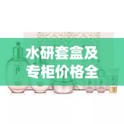 水研套盒及專柜價(jià)格全解析，最新價(jià)格一覽