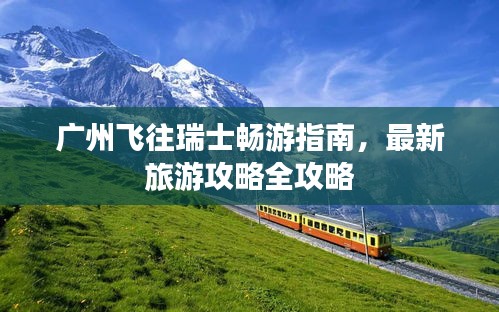 廣州飛往瑞士暢游指南，最新旅游攻略全攻略