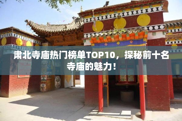 肅北寺廟熱門榜單TOP10，探秘前十名寺廟的魅力！