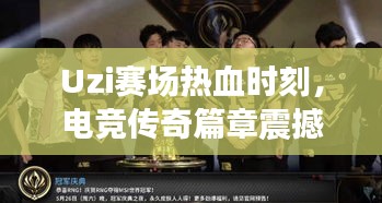 Uzi賽場熱血時刻，電競傳奇篇章震撼上演