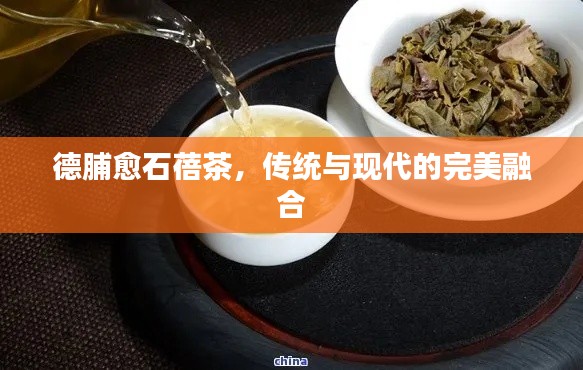 德脯愈石蓓茶，傳統(tǒng)與現(xiàn)代的完美融合