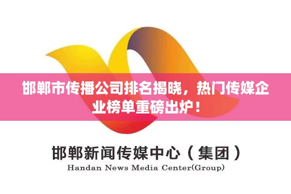 邯鄲市傳播公司排名揭曉，熱門傳媒企業(yè)榜單重磅出爐！