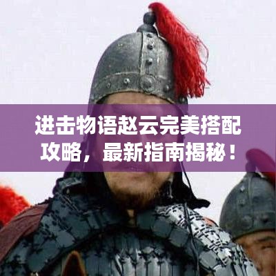 進擊物語趙云完美搭配攻略，最新指南揭秘！