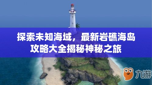 探索未知海域，最新巖礁海島攻略大全揭秘神秘之旅