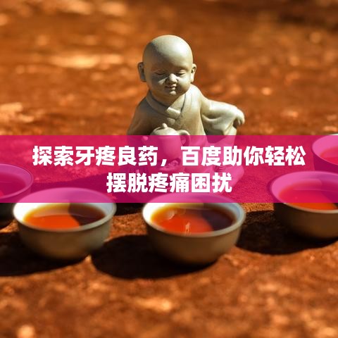 探索牙疼良藥，百度助你輕松擺脫疼痛困擾