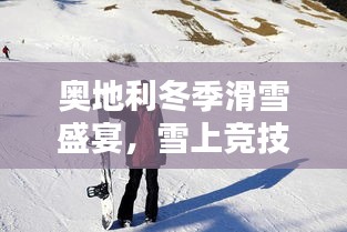 奧地利冬季滑雪盛宴，雪上競(jìng)技的璀璨瞬間