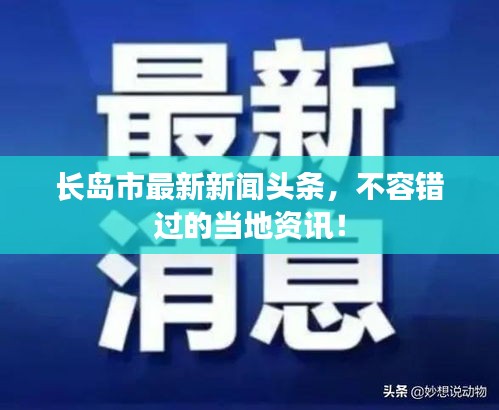 長(zhǎng)島市最新新聞?lì)^條，不容錯(cuò)過的當(dāng)?shù)刭Y訊！