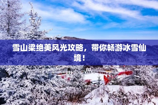 雪山梁絕美風(fēng)光攻略，帶你暢游冰雪仙境！