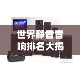 世界靜音音響排名大揭秘！頂級(jí)音響品牌榜單揭曉