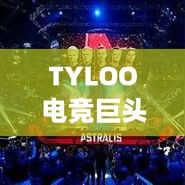 TYLOO電競巨頭崛起影響全球排名重磅揭秘！