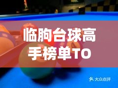 臨朐臺球高手榜單TOP10，技藝超凡，排名揭秘！