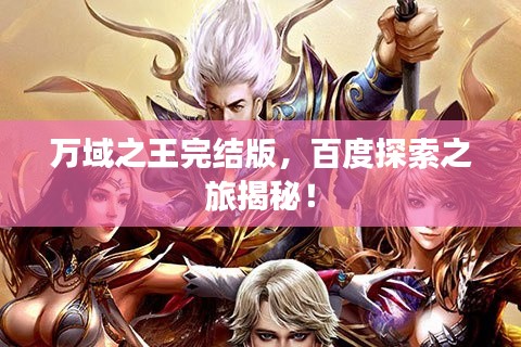 萬域之王完結(jié)版，百度探索之旅揭秘！