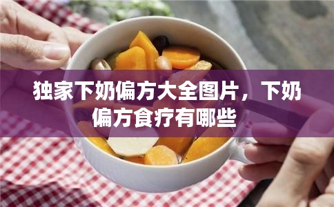 獨(dú)家下奶偏方大全圖片，下奶偏方食療有哪些 