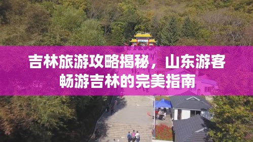 吉林旅游攻略揭秘，山東游客暢游吉林的完美指南