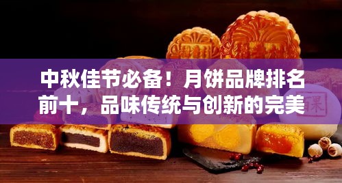 中秋佳節(jié)必備！月餅品牌排名前十，品味傳統(tǒng)與創(chuàng)新的完美結(jié)合！