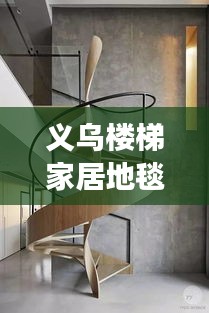 義烏樓梯家居地毯行情大揭秘，市場走勢、熱門產(chǎn)品與未來發(fā)展深度解析