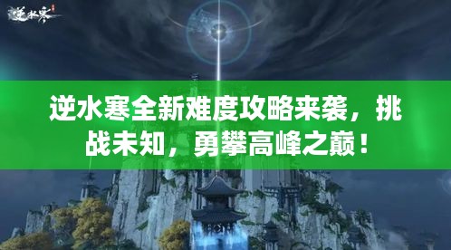 逆水寒全新難度攻略來襲，挑戰(zhàn)未知，勇攀高峰之巔！