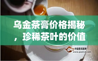 烏金茶膏價(jià)格揭秘，珍稀茶葉的價(jià)值之旅探索