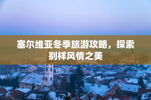 塞爾維亞冬季旅游攻略，探索別樣風(fēng)情之美