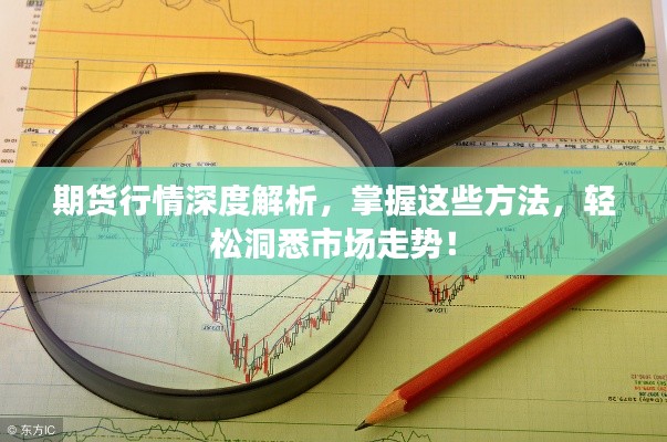 期貨行情深度解析，掌握這些方法，輕松洞悉市場(chǎng)走勢(shì)！