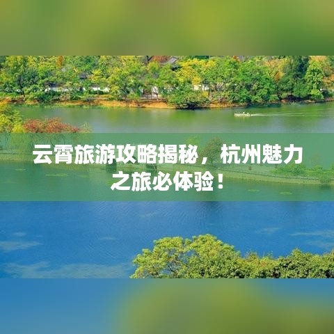 云霄旅游攻略揭秘，杭州魅力之旅必體驗！