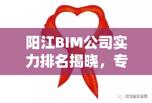 陽江BIM公司實(shí)力排名揭曉，專業(yè)優(yōu)質(zhì)服務(wù)引領(lǐng)行業(yè)！