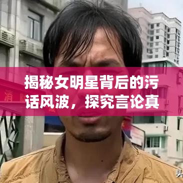 揭秘女明星背后的污話風波，探究言論真相與語境探究