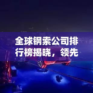 全球鋼索公司排行榜揭曉，領(lǐng)先企業(yè)一覽無余