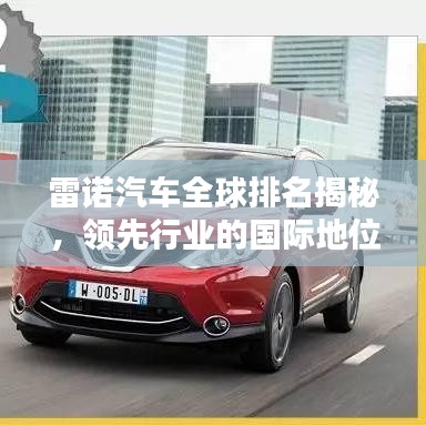 雷諾汽車全球排名揭秘，領(lǐng)先行業(yè)的國際地位