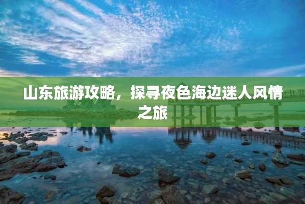 山東旅游攻略，探尋夜色海邊迷人風(fēng)情之旅