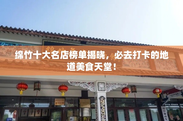 綿竹十大名店榜單揭曉，必去打卡的地道美食天堂！