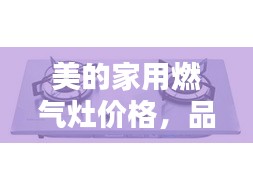 美的家用燃?xì)庠顑r格，品質(zhì)與實惠的優(yōu)選結(jié)合點