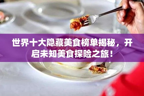 世界十大隱藏美食榜單揭秘，開啟未知美食探險之旅！