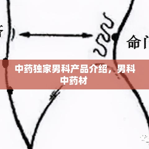 中藥獨家男科產品介紹，男科中藥材 