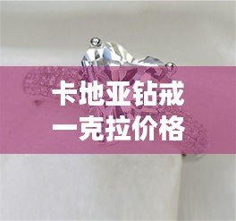 卡地亞鉆戒一克拉價(jià)格全解析，最新行情，讓你一目了然！