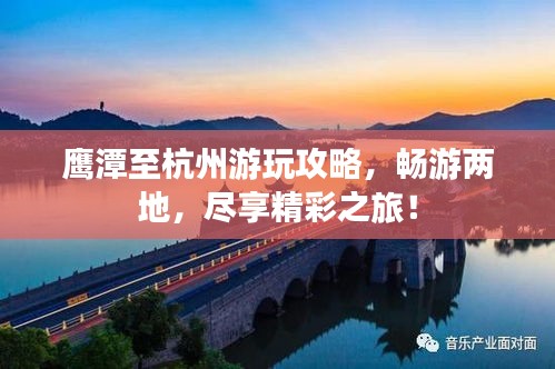 鷹潭至杭州游玩攻略，暢游兩地，盡享精彩之旅！