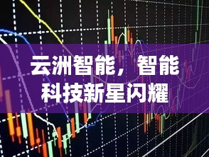 云洲智能，智能科技新星閃耀股市，探索未來之路揭秘股票代碼