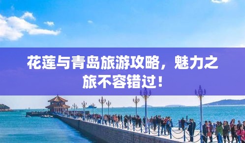 花蓮與青島旅游攻略，魅力之旅不容錯(cuò)過！