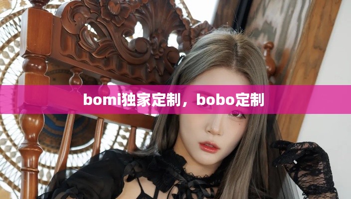 bomi獨家定制，bobo定制 