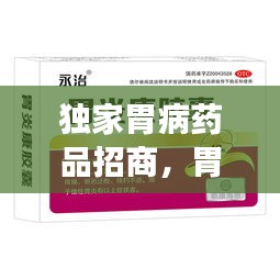 獨家胃病藥品招商，胃病特效產(chǎn)品 