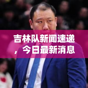 吉林隊(duì)新聞速遞，今日最新消息爆料