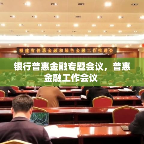 銀行普惠金融專題會(huì)議，普惠金融工作會(huì)議 