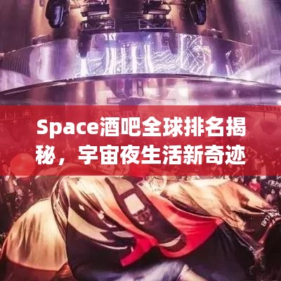 Space酒吧全球排名揭秘，宇宙夜生活新奇跡探索