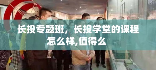 長投專題班，長投學(xué)堂的課程怎么樣,值得么 